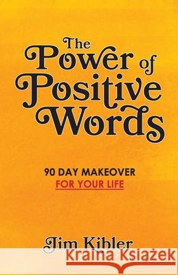 The Power of Positive Words: 90 Day Makeover For Your Life Kibler, Jim 9781719361316