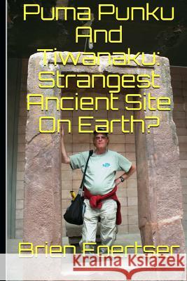 Puma Punku and Tiwanaku: Strangest Ancient Place on Earth? Brien Foerste 9781719362405 Createspace Independent Publishing Platform