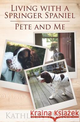 Living with a Springer Spaniel: Pete and Me Kathleen McKee 9781719363440