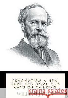 Pragmatism A New Name for Some Old Ways of Thinking James, William 9781719367745 Createspace Independent Publishing Platform