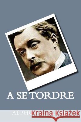 A Se Tordre (French Edition) Alphonse Allais 9781719372879 Createspace Independent Publishing Platform