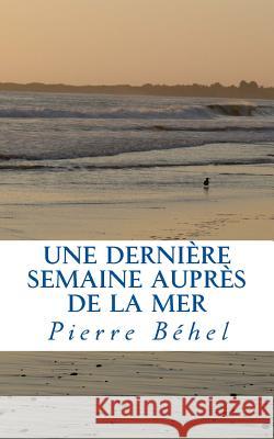 Une dernière semaine auprès de la mer Béhel, Pierre 9781719373135 Createspace Independent Publishing Platform