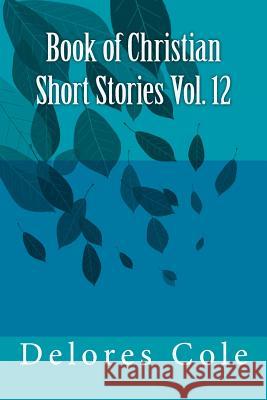 Book of Christian Short Stories Vol. 12 Delores Cole 9781719373258