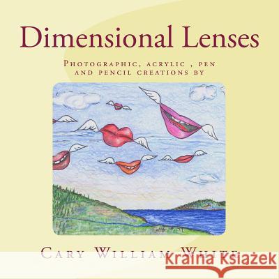 Dimensional Lenses: Photographic, Acrylic and Pen and Pencil Artwork Cary William White 9781719374156 Createspace Independent Publishing Platform