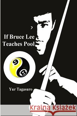 If Bruce Lee Teaches Pool: Like how Bruce Lee incorporated radical techniques to evolve and teach his Jeet Kune Do, this book describes how he mi Tagasuro, Yur 9781719384452 Createspace Independent Publishing Platform