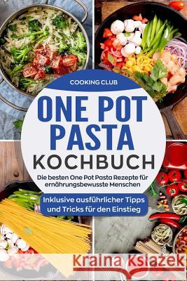 One Pot Pasta Kochbuch: Die besten One Pot Pasta Rezepte für ernährungsbewusste Menschen. Inklusive ausführlicher Tipps und Tricks für den Ein Club, Cooking 9781719391306 Createspace Independent Publishing Platform