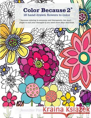 Color Because 2: 18 Hand-Drawn Flowers to Color Jennifer Patterson 9781719398398