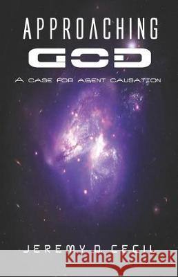 Approaching God: A Case for Agent Causation Jeremy D. Cecil 9781719407045 Createspace Independent Publishing Platform