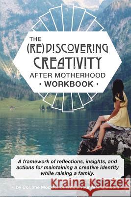 (re)Discovering Creativity After Motherhood Workbook: A Framework of Reflections, Insights and Actions for Maintaining a Creative Identity While Raisi Corinne Mockler 9781719410281 Createspace Independent Publishing Platform