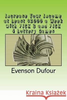 Increase Your Income at Least $2000 a Week with Pick 3 and Pick 4 Lottery Games Evenson Dufour 9781719417280 Createspace Independent Publishing Platform