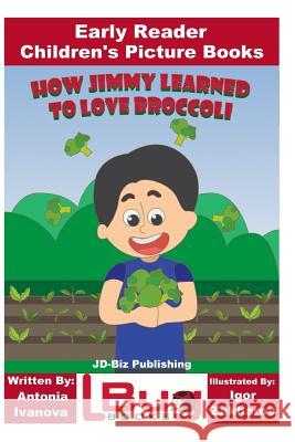 How Jimmy Learned to Love Broccoli - Early Reader - Children's Picture Books John Davidson Antonia Ivanova Igor Zakharov 9781719417341