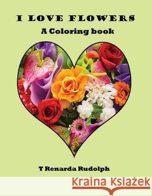 I Love Flowers T. Renarda Rudolph 9781719418935 Createspace Independent Publishing Platform