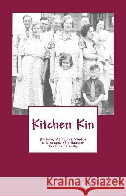 Kitchen Kin: Recipes, Memories, Photos and Lineage of a Hoosier Family Hannah Bachman Beck Ray Bachman 9781719422123 Createspace Independent Publishing Platform