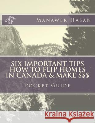 Pocket Guide-Six Important Tips How to flip Homes in Canada & make $$$: How to Flip Homes Hasan, Manawer Anwar 9781719425728