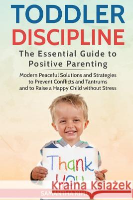 Toddler Discipline: The Essential Guide to Positive Parenting.: Modern Peaceful Solutions and Strategies to Prevent Conflicts, Tantrums an Samantha Kimell 9781719429870 Createspace Independent Publishing Platform
