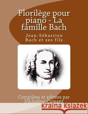 Florilege pour piano - La famille Bach: Jean-Sebastien Bach et ses fils Cumant, Micheline 9781719430173 Createspace Independent Publishing Platform