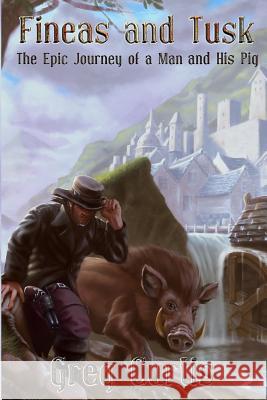 Fineas and Tusk: The Epic Journey of a Man and His Pig Greg Curtis 9781719432337 Createspace Independent Publishing Platform