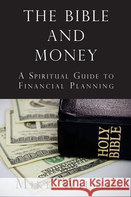 The Bible and Money: A Spiritual Guide to Financial Planning Mike Wilson 9781719435383 Createspace Independent Publishing Platform