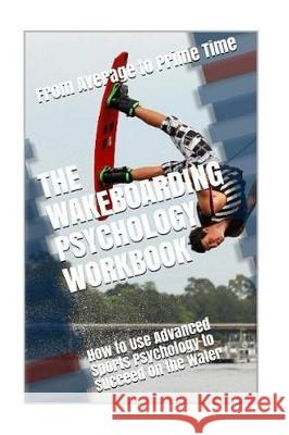 The Wakeboarding Psychology Workbook: How to Use Advanced Sports Psychology to Succeed on the Water Danny Uribe Masep 9781719436847 Createspace Independent Publishing Platform