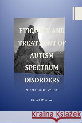 Etiology and Treatment of Autism Spectrum Disorders: All Disease Starts in the Gut Jing Leng 9781719438315 Createspace Independent Publishing Platform