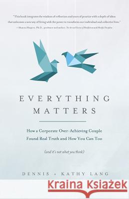 Everything Matters: How a Corporate Over-Achieving Couple Found Real Truth, and How You Can Too (and It's Not What You Think) Dennis Lang Kathy Lang 9781719441155