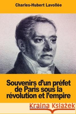 Souvenirs d'un préfet de Paris sous la révolution et l'empire Lavollee, Charles-Hubert 9781719441315 Createspace Independent Publishing Platform