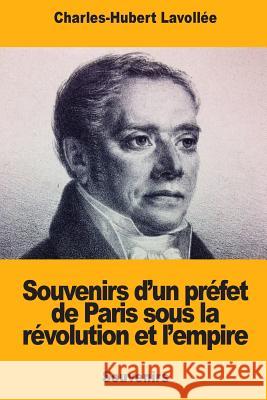 Souvenirs d'un préfet de Paris sous la révolution et l'empire Lavollee, Charles-Hubert 9781719441315 Createspace Independent Publishing Platform