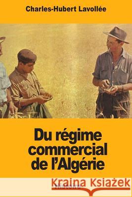 Du régime commercial de l'Algérie Lavollee, Charles-Hubert 9781719441568 Createspace Independent Publishing Platform