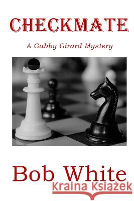 Checkmate: A Gabby Girard Mystery MR Bob White 9781719445894 Createspace Independent Publishing Platform