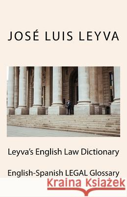 Leyva's English Law Dictionary: English-Spanish Legal Glossary Jose Luis Leyva 9781719454698