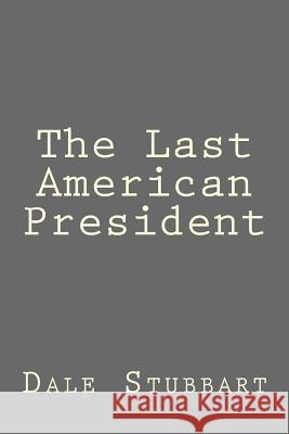 The Last American President Dale Stubbart 9781719456111 Createspace Independent Publishing Platform