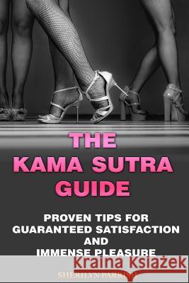 The Kama Sutra Guide: Proven Tips For Guaranteed satisfaction and immense pleasure Parrish, Sherilyn 9781719462129