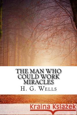 The Man Who Could Work Miracles H. G. Wells 9781719469784 Createspace Independent Publishing Platform