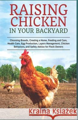 Raising Chickens in Your Backyard: Choosing Breeds, Creating a Home, Feeding and Care, Health Care, Egg Production, Layers Management, Chicken Behavio Mark B. Chase 9781719475440