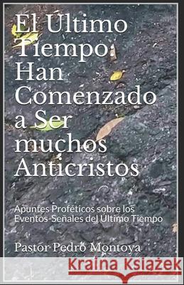 El Ultimo Tiempo: Han Comenzado a Ser muchos Anticristos: Apuntes Profeticos sobre los Eventos-Senales del Ultimo Tiempo Pedro Montoya 9781719484480 Createspace Independent Publishing Platform