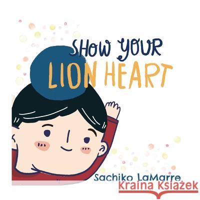 Show Your Lion Heart Sachiko Lamarre 9781719488310 Createspace Independent Publishing Platform