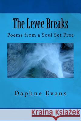 The Levee Breaks: Poems from a Soul Set Free Daphne Evans 9781719490474 Createspace Independent Publishing Platform