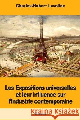 Les Expositions universelles et leur influence sur l'industrie contemporaine Lavollee, Charles-Hubert 9781719491129 Createspace Independent Publishing Platform