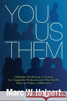 You, Us, Them: LinkedIn Marketing Concepts for Nonprofit Professionals Who Really Want to Make a Difference Halpert, Marc W. 9781719493833 Createspace Independent Publishing Platform
