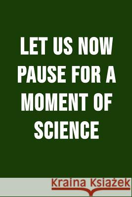 Let Us Now Pause For A Moment Of Science: Funny Science Pun. Novelty Science Teacher Gifts For Women Or Men I. Live to Journal 9781719498937 Createspace Independent Publishing Platform