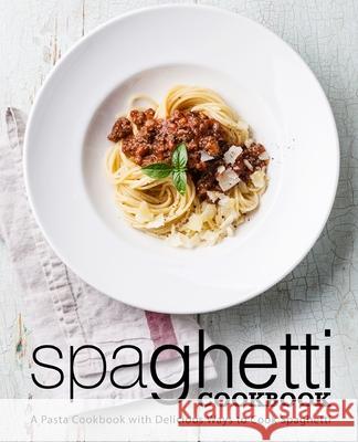 Spaghetti Cookbook: A Pasta Cookbook with Delicious Ways to Cook Spaghetti Booksumo Press 9781719499019 Createspace Independent Publishing Platform