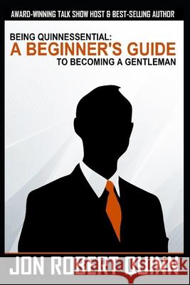 Being Quinnessential: A Beginner's Guide to Becoming a Gentleman Jon Robert Quinn 9781719502627 Createspace Independent Publishing Platform