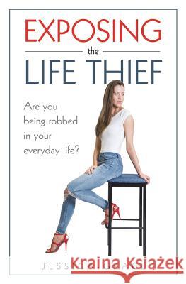 Exposing the Life Thief: Are you being robbed in your everyday life? Grace, Jessica 9781719505598