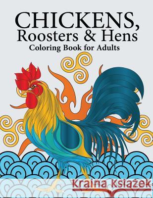 Chickens, Roosters & Hens Coloring Book for Adults: A Really Relaxing Coloring Book to Calm Down & Relieve Stress Megan Swanson 9781719506588 Createspace Independent Publishing Platform