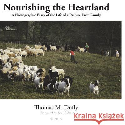Nourishing the Heartland: A Photographic Essay of the Lives of a Pasture Farming Family Tom Duffy 9781719506816 Createspace Independent Publishing Platform