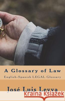 A Glossary of Law: English-Spanish LEGAL Glossary Leyva, Jose Luis 9781719509503 Createspace Independent Publishing Platform