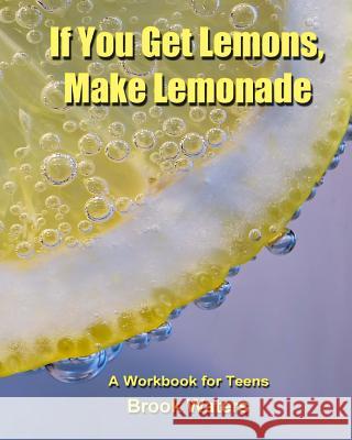 If You Get Lemons, Make Lemonade: A Depression & Anxiety Workbook for Teens Brook Waters 9781719510790 Createspace Independent Publishing Platform