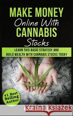 Make Money Online With Cannabis Stocks: Learn This Basic Strategy and Build Wealth With Cannabis Stocks Today Dee, Mickey 9781719514255 Createspace Independent Publishing Platform