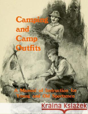 Camping and Camp Outfits: A Manual of Instructions for Young and Old Sportsmen G. O. Shields Roger Chambers 9781719518154 Createspace Independent Publishing Platform
