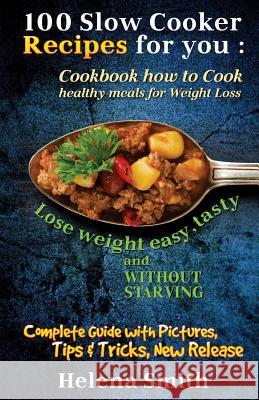 100 Slow Cooker Recipes for You: Cookbook How to Cook Healthy Meals for Weight Loss: Complete Guide with Pictures, Tips and Tricks, New Release (Lose Helena Smith 9781719520164 Createspace Independent Publishing Platform